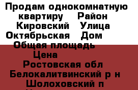 Продам однокомнатную квартиру. › Район ­ Кировский › Улица ­ Октябрьская › Дом ­ 49 › Общая площадь ­ 31 › Цена ­ 777 000 - Ростовская обл., Белокалитвинский р-н, Шолоховский п. Недвижимость » Квартиры продажа   . Ростовская обл.